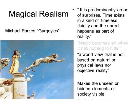 Magical Realism “ It is predominantly an art of surprises. Time exists in a kind of timeless fluidity and the unreal happens as part of reality.” “Magic.