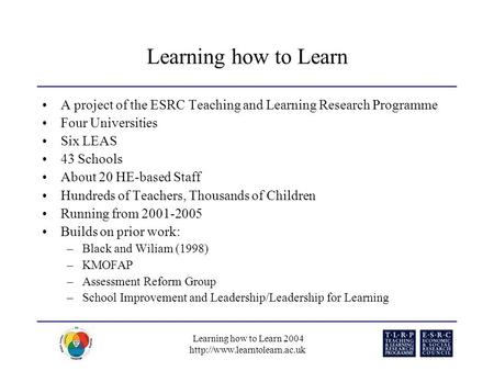 Learning how to Learn 2004  Learning how to Learn A project of the ESRC Teaching and Learning Research Programme Four Universities.
