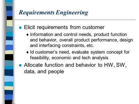 Requirements Engineering n Elicit requirements from customer  Information and control needs, product function and behavior, overall product performance,