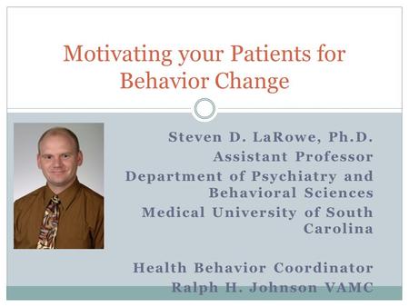 Steven D. LaRowe, Ph.D. Assistant Professor Department of Psychiatry and Behavioral Sciences Medical University of South Carolina Health Behavior Coordinator.