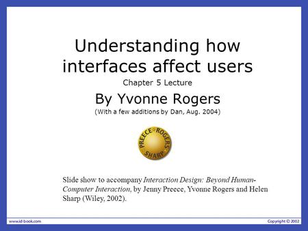 Understanding how interfaces affect users Chapter 5 Lecture By Yvonne Rogers (With a few additions by Dan, Aug. 2004) Slide show to accompany Interaction.