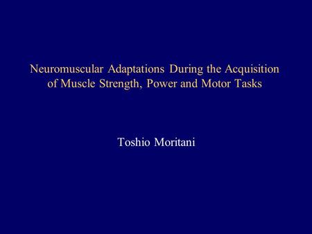 Neuromuscular Adaptations During the Acquisition of Muscle Strength, Power and Motor Tasks Toshio Moritani.
