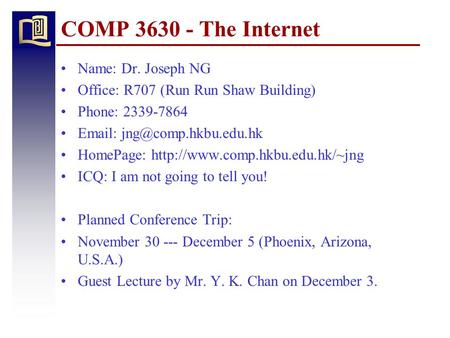 COMP 3630 - The Internet Name: Dr. Joseph NG Office: R707 (Run Run Shaw Building) Phone: 2339-7864   HomePage: