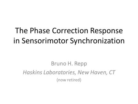 The Phase Correction Response in Sensorimotor Synchronization Bruno H. Repp Haskins Laboratories, New Haven, CT (now retired)
