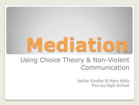 Mediation Using Choice Theory & Non-Violent Communication Ashby Kindler & Mary Kelly Murray High School.