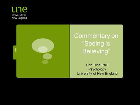 Commentary on “Seeing is Believing” Don Hine PhD Psychology University of New England.