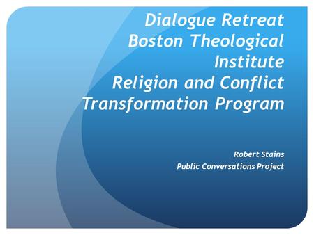 Dialogue Retreat Boston Theological Institute Religion and Conflict Transformation Program Robert Stains Public Conversations Project.