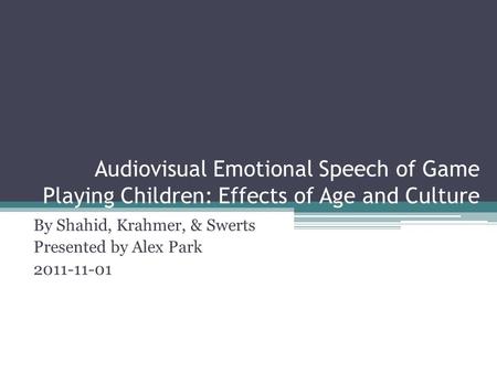 Audiovisual Emotional Speech of Game Playing Children: Effects of Age and Culture By Shahid, Krahmer, & Swerts Presented by Alex Park 2011-11-01.