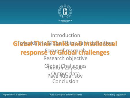 Global Think Tanks and Intellectual response to Global challenges Dmitry Zaytsev Pavel Kiparisov Introduction Towards the Global Think Tank definition.