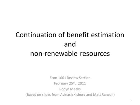 Continuation of benefit estimation and non-renewable resources Econ 1661 Review Section February 25 th, 2011 Robyn Meeks (Based on slides from Avinash.