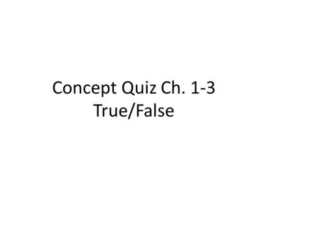 Concept Quiz Ch. 1-3 True/False