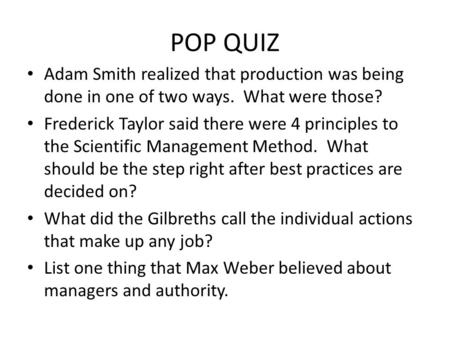 POP QUIZ Adam Smith realized that production was being done in one of two ways. What were those? Frederick Taylor said there were 4 principles to the.
