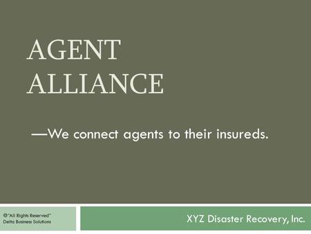 AGENT ALLIANCE XYZ Disaster Recovery, Inc. —We connect agents to their insureds.  “All Rights Reserved” Delta Business Solutions.