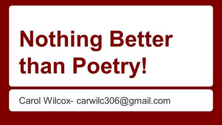 Nothing Better than Poetry! Carol Wilcox-