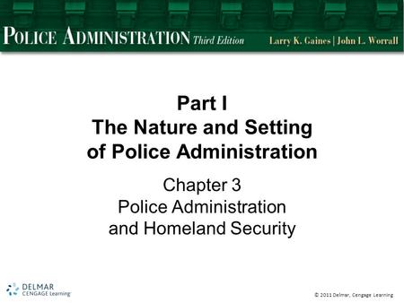 © 2011 Delmar, Cengage Learning Part I The Nature and Setting of Police Administration Chapter 3 Police Administration and Homeland Security.