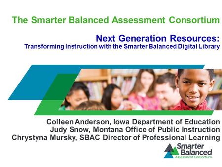 The Smarter Balanced Assessment Consortium Next Generation Resources: Transforming Instruction with the Smarter Balanced Digital Library Colleen Anderson,