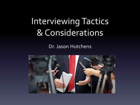 Interviewing Tactics & Considerations Dr. Jason Hutchens.