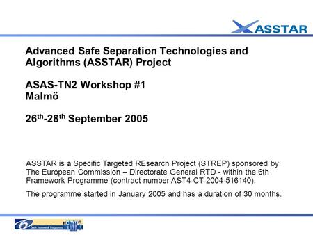 Advanced Safe Separation Technologies and Algorithms (ASSTAR) Project ASAS-TN2 Workshop #1 Malmö 26 th -28 th September 2005 ASSTAR is a Specific Targeted.