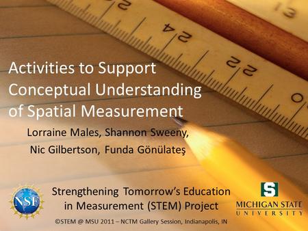 Activities to Support Conceptual Understanding of Spatial Measurement Lorraine Males, Shannon Sweeny, Nic Gilbertson, Funda Gönülateş MSU 2011.