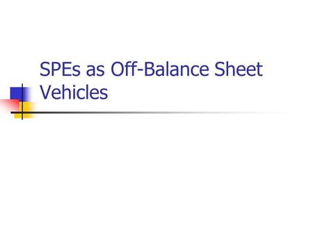 SPEs as Off-Balance Sheet Vehicles. Paul Zarowin2 Key Issues Special purpose entities (SPE) Synthetic leases Enron case.