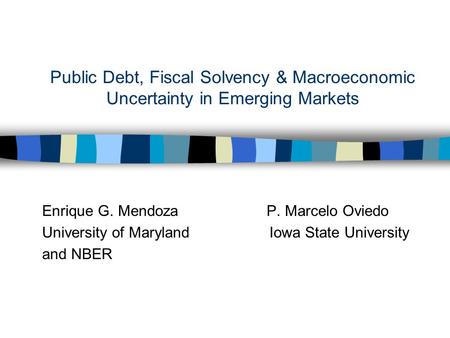 Public Debt, Fiscal Solvency & Macroeconomic Uncertainty in Emerging Markets Enrique G. Mendoza P. Marcelo Oviedo University of Maryland Iowa State University.