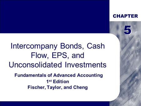CHAPTER 5 5 Intercompany Bonds, Cash Flow, EPS, and Unconsolidated Investments Fundamentals of Advanced Accounting 1st Edition Fischer, Taylor, and Cheng.