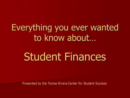 Everything you ever wanted to know about… Student Finances Presented by the Tomas Rivera Center for Student Success.