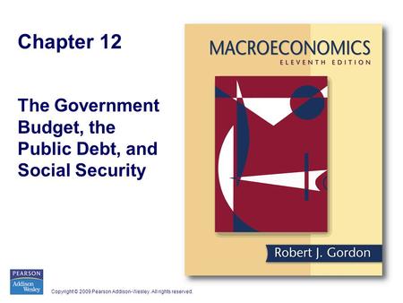 Copyright © 2009 Pearson Addison-Wesley. All rights reserved. Chapter 12 The Government Budget, the Public Debt, and Social Security.