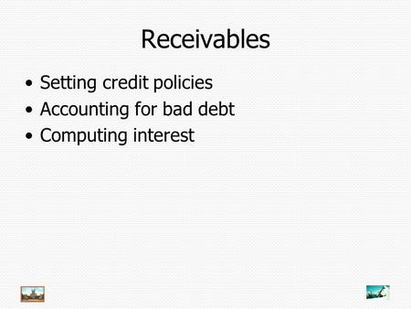 Receivables Setting credit policies Accounting for bad debt Computing interest.