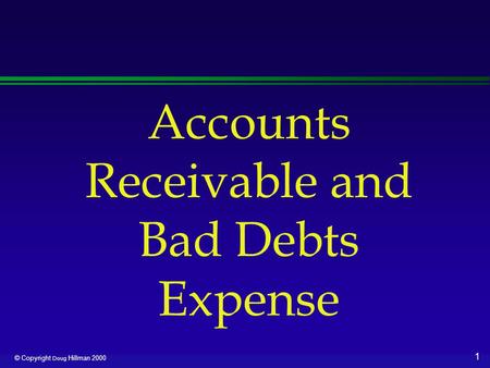 1 © Copyright Doug Hillman 2000 Accounts Receivable and Bad Debts Expense.