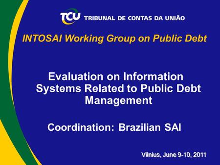 INTOSAI Working Group on Public Debt Evaluation on Information Systems Related to Public Debt Management Coordination: Brazilian SAI Vilnius, June 9-10,