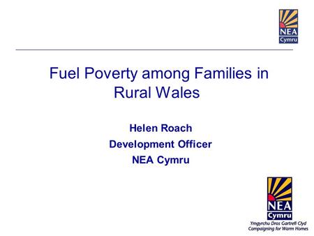 Fuel Poverty among Families in Rural Wales Helen Roach Development Officer NEA Cymru.