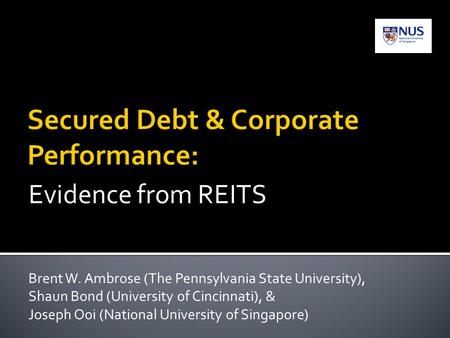 Evidence from REITS Brent W. Ambrose (The Pennsylvania State University), Shaun Bond (University of Cincinnati), & Joseph Ooi (National University of Singapore)
