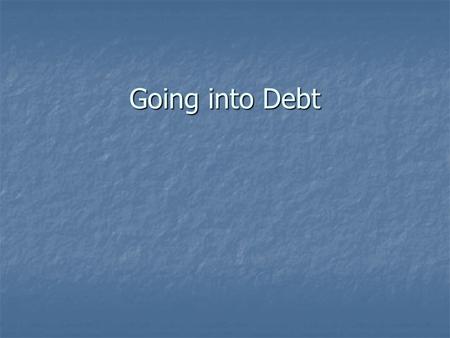 Going into Debt. Americans and Credit What is credit? What is credit? Receiving funds directly or indirectly, to buy goods and services w/ promise to.