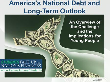 America’s National Debt and Long-Term Outlook An Overview of the Challenge and the Implications for Young People March 2009.