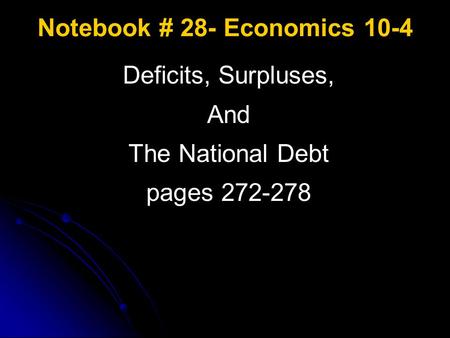 Notebook # 28- Economics 10-4 Deficits, Surpluses, And The National Debt pages 272-278.