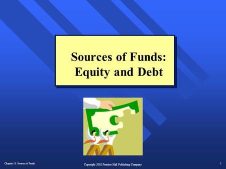 Chapter 11: Sources of Funds1 Copyright 2002 Prentice Hall Publishing Company Sources of Funds: Equity and Debt.