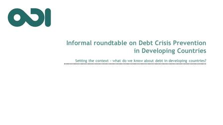 Setting the context – what do we know about debt in developing countries? Informal roundtable on Debt Crisis Prevention in Developing Countries.