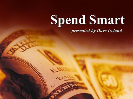 Spend Smart presented by Dave Ireland. Spend Smart Psychology of Buying Psychology of Buying Goals Setting -- Turning Dreams into a Reality Goals Setting.