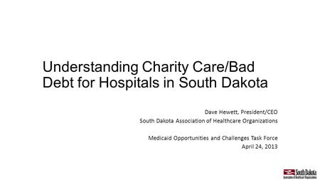 Understanding Charity Care/Bad Debt for Hospitals in South Dakota Dave Hewett, President/CEO South Dakota Association of Healthcare Organizations Medicaid.