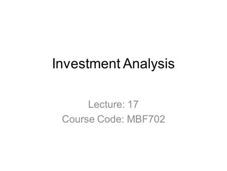 Investment Analysis Lecture: 17 Course Code: MBF702.