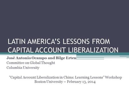 LATIN AMERICA’S LESSONS FROM CAPITAL ACCOUNT LIBERALIZATION José Antonio Ocampo and Bilge Erten Committee on Global Thought Columbia University Capital.