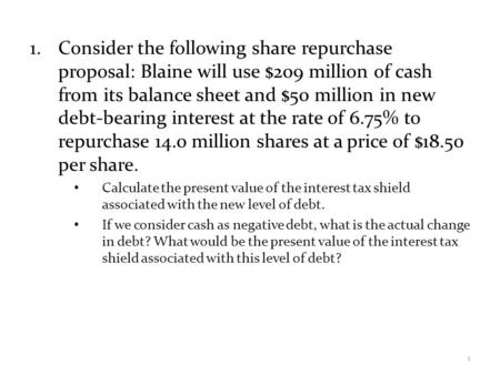 Consider the following share repurchase proposal: Blaine will use $209 million of cash from its balance sheet and $50 million in new debt-bearing interest.