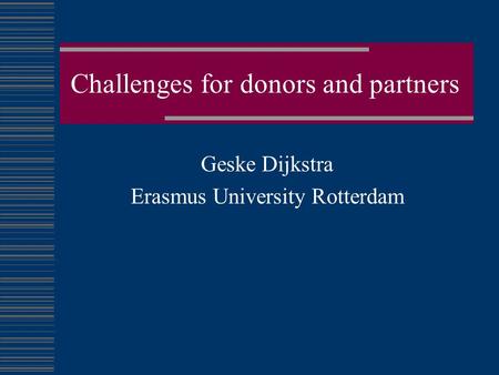 Challenges for donors and partners Geske Dijkstra Erasmus University Rotterdam.