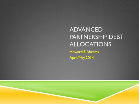 ADVANCED PARTNERSHIP DEBT ALLOCATIONS Howard E. Abrams April/May 2014.