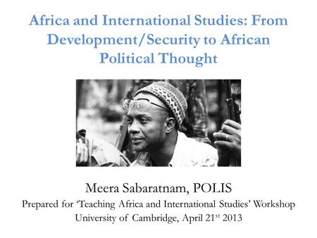 Africa and International Studies: From Development/Security to African Political Thought Meera Sabaratnam, POLIS Prepared for ‘Teaching Africa and International.