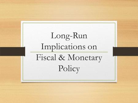 Long-Run Implications on Fiscal & Monetary Policy.