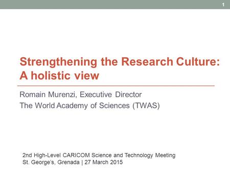 Strengthening the Research Culture: A holistic view Romain Murenzi, Executive Director The World Academy of Sciences (TWAS) 1 2nd High-Level CARICOM Science.