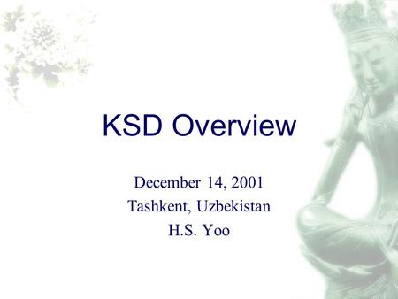 KSD Overview December 14, 2001 Tashkent, Uzbekistan H.S. Yoo.