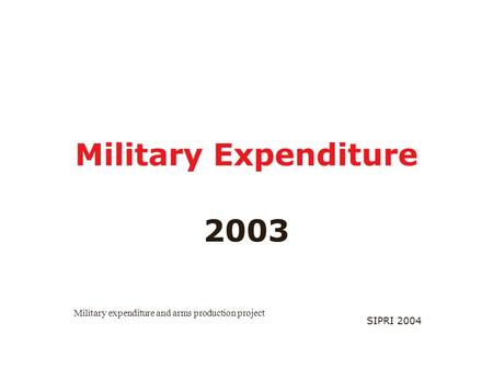 SIPRI 2004 Military Expenditure 2003 Military expenditure and arms production project.